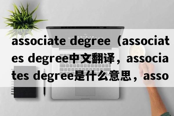 associate degree（associates degree中文翻譯，associates degree是什么意思，associates degree發(fā)音、用法及例句）