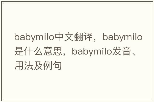 babymilo中文翻譯，babymilo是什么意思，babymilo發(fā)音、用法及例句