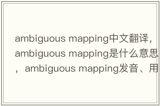 ambiguous mapping中文翻譯，ambiguous mapping是什么意思，ambiguous mapping發(fā)音、用法及例句