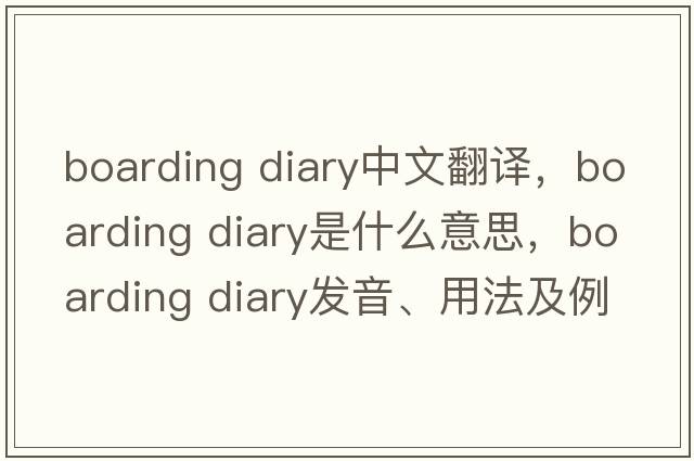 boarding diary中文翻譯，boarding diary是什么意思，boarding diary發(fā)音、用法及例句
