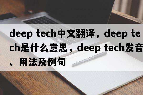 deep tech中文翻譯，deep tech是什么意思，deep tech發(fā)音、用法及例句
