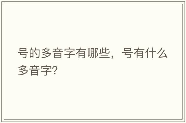 號(hào)的多音字有哪些，號(hào)有什么多音字？