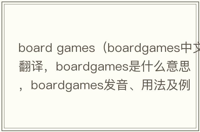 board games（boardgames中文翻譯，boardgames是什么意思，boardgames發(fā)音、用法及例句）