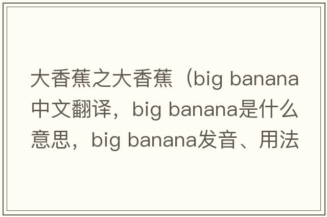 大香蕉之大香蕉（big banana中文翻譯，big banana是什么意思，big banana發(fā)音、用法及例句）