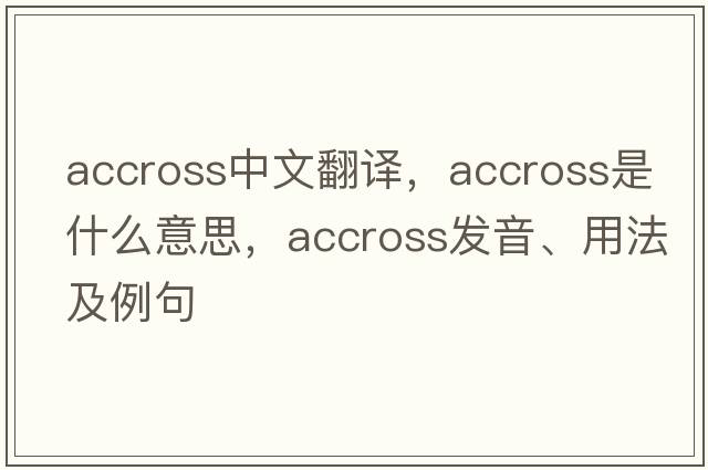 accross中文翻譯，accross是什么意思，accross發(fā)音、用法及例句