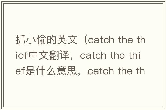 抓小偷的英文（catch the thief中文翻譯，catch the thief是什么意思，catch the thief發(fā)音、用法及例句）