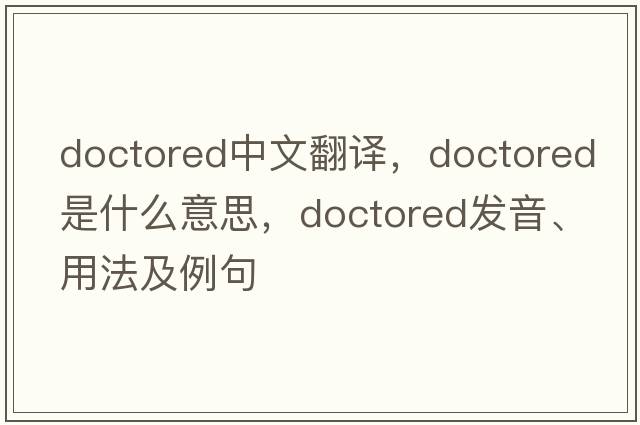 doctored中文翻譯，doctored是什么意思，doctored發(fā)音、用法及例句