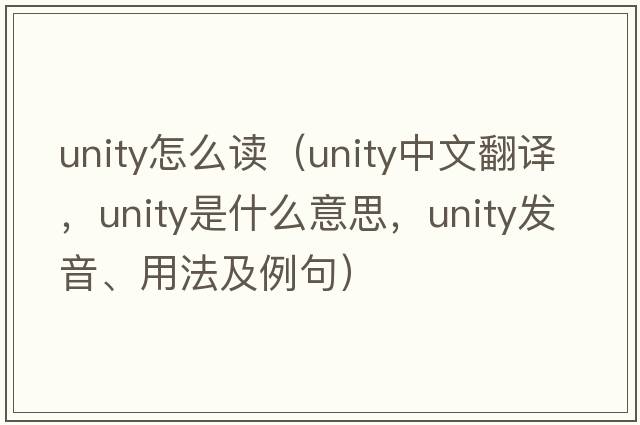 unity怎么讀（unity中文翻譯，unity是什么意思，unity發(fā)音、用法及例句）