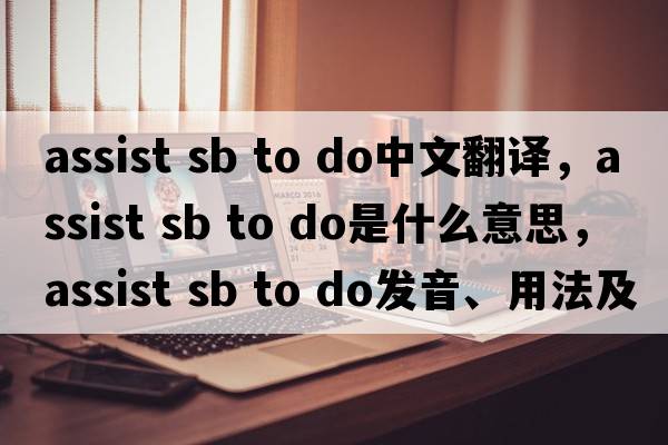 assist sb to do中文翻譯，assist sb to do是什么意思，assist sb to do發(fā)音、用法及例句