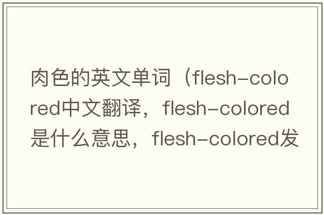 肉色的英文單詞（flesh-colored中文翻譯，flesh-colored是什么意思，flesh-colored發(fā)音、用法及例句）