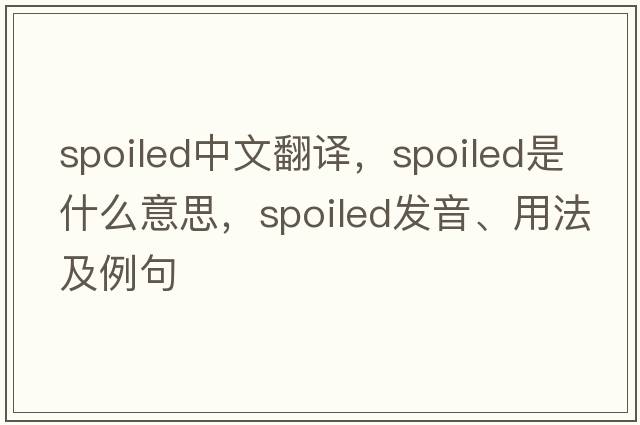 spoiled中文翻譯，spoiled是什么意思，spoiled發(fā)音、用法及例句