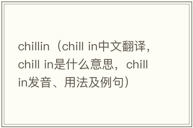 chillin（chill in中文翻譯，chill in是什么意思，chill in發(fā)音、用法及例句）