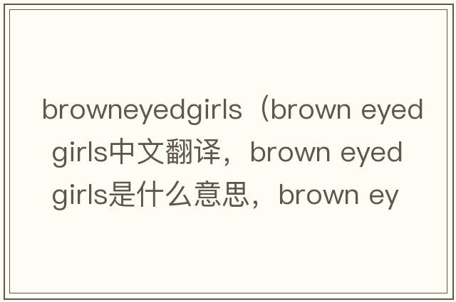 browneyedgirls（brown eyed girls中文翻譯，brown eyed girls是什么意思，brown eyed girls發(fā)音、用法及例句）