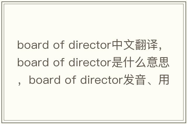 board of director中文翻譯，board of director是什么意思，board of director發(fā)音、用法及例句