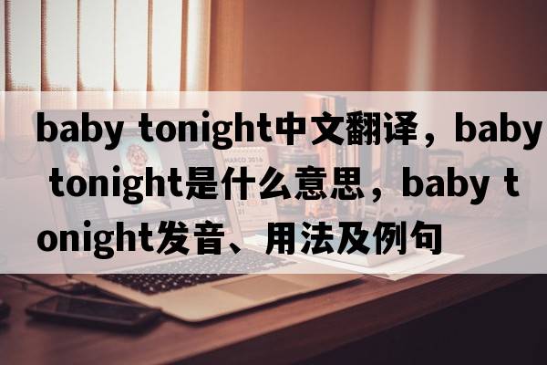 baby tonight中文翻譯，baby tonight是什么意思，baby tonight發(fā)音、用法及例句