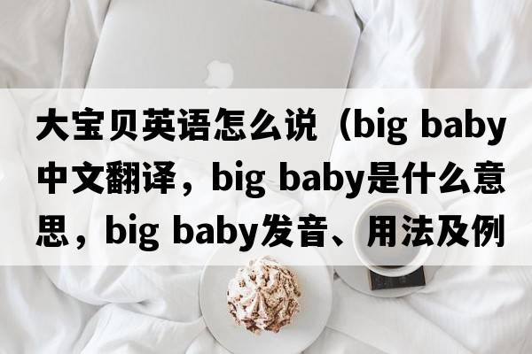 大寶貝英語怎么說（big baby中文翻譯，big baby是什么意思，big baby發(fā)音、用法及例句）