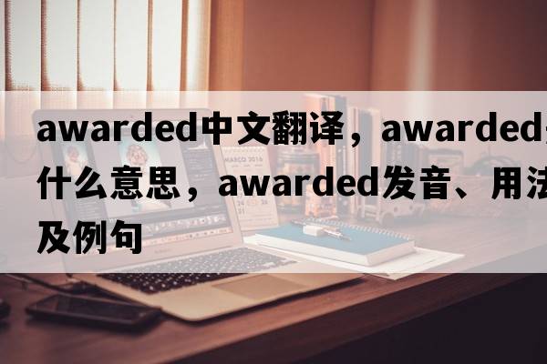 awarded中文翻譯，awarded是什么意思，awarded發(fā)音、用法及例句