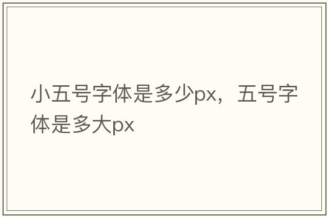 小五號(hào)字體是多少px，五號(hào)字體是多大px