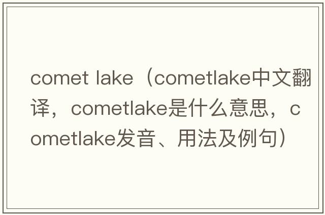 comet lake（cometlake中文翻譯，cometlake是什么意思，cometlake發(fā)音、用法及例句）
