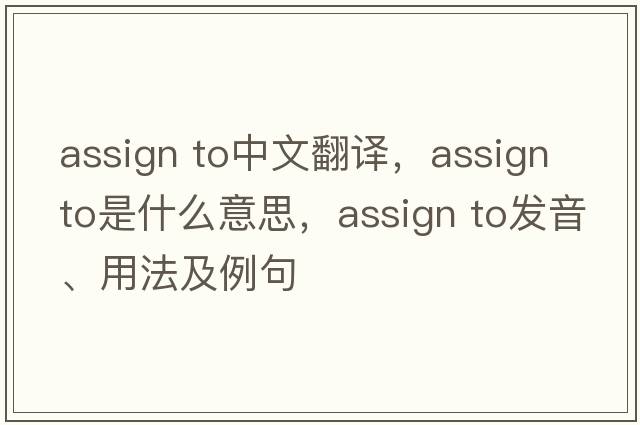 assign to中文翻譯，assign to是什么意思，assign to發(fā)音、用法及例句