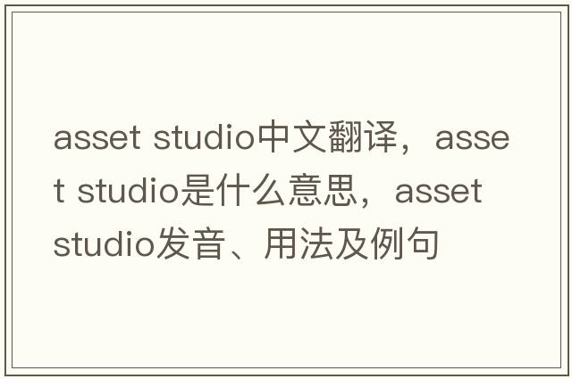 asset studio中文翻譯，asset studio是什么意思，asset studio發(fā)音、用法及例句