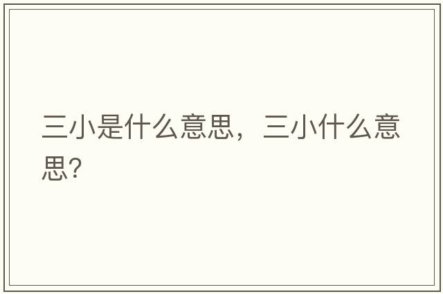 三小是什么意思，三小什么意思？