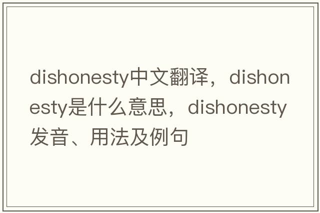 dishonesty中文翻譯，dishonesty是什么意思，dishonesty發(fā)音、用法及例句