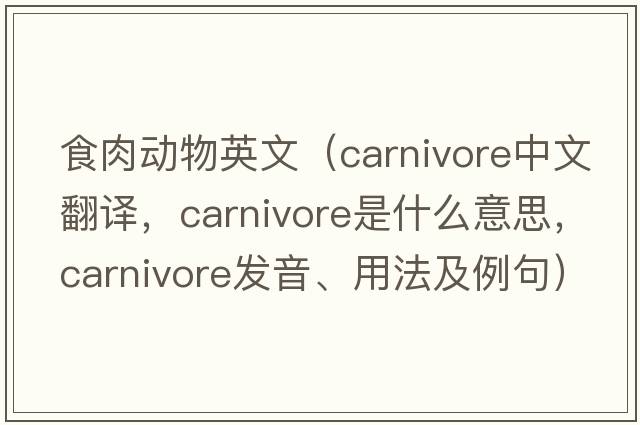 食肉動物英文（carnivore中文翻譯，carnivore是什么意思，carnivore發(fā)音、用法及例句）