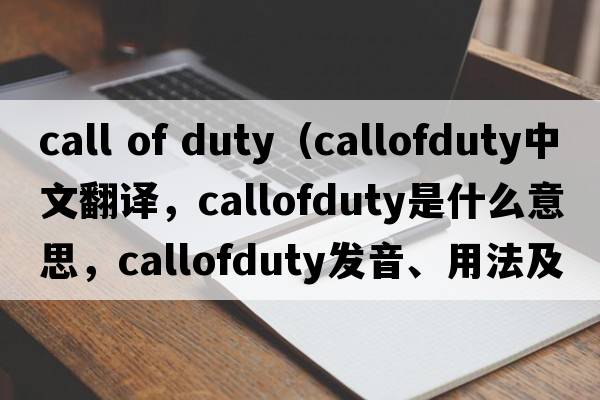 call of duty（callofduty中文翻譯，callofduty是什么意思，callofduty發(fā)音、用法及例句）