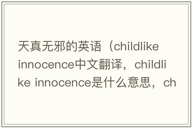天真無邪的英語（childlike innocence中文翻譯，childlike innocence是什么意思，childlike innocence發(fā)音、用法及例句）