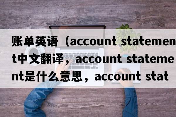賬單英語（account statement中文翻譯，account statement是什么意思，account statement發(fā)音、用法及例句）