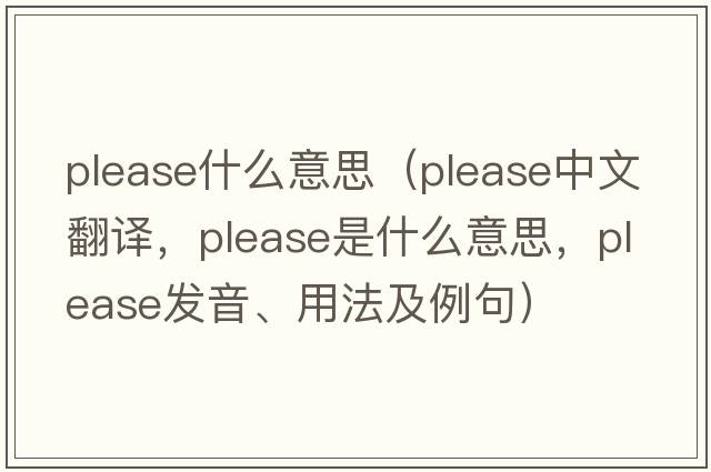 please什么意思（please中文翻譯，please是什么意思，please發(fā)音、用法及例句）