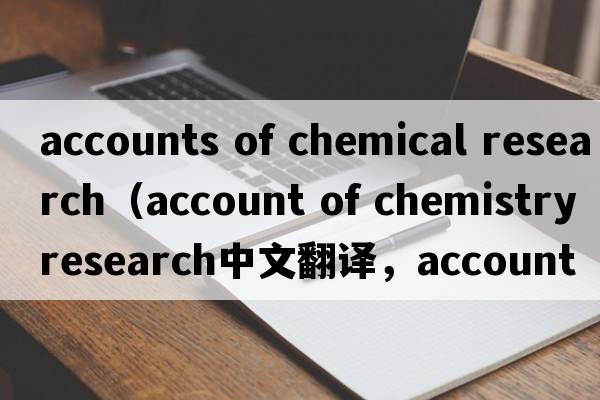 accounts of chemical research（account of chemistry research中文翻譯，account of chemistry research是什么意思，account of chemistry research發(fā)音、用法及例句）