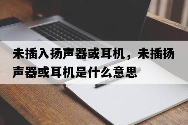 未插入揚(yáng)聲器或耳機(jī)，未插揚(yáng)聲器或耳機(jī)是什么意思