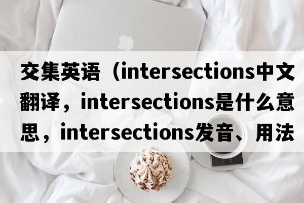 交集英語（intersections中文翻譯，intersections是什么意思，intersections發(fā)音、用法及例句）