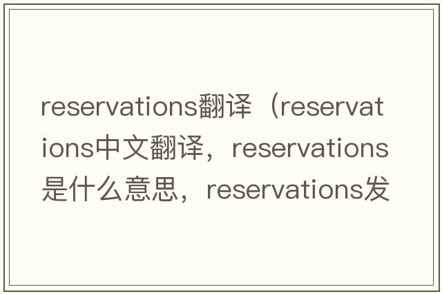 reservations翻譯（reservations中文翻譯，reservations是什么意思，reservations發(fā)音、用法及例句）