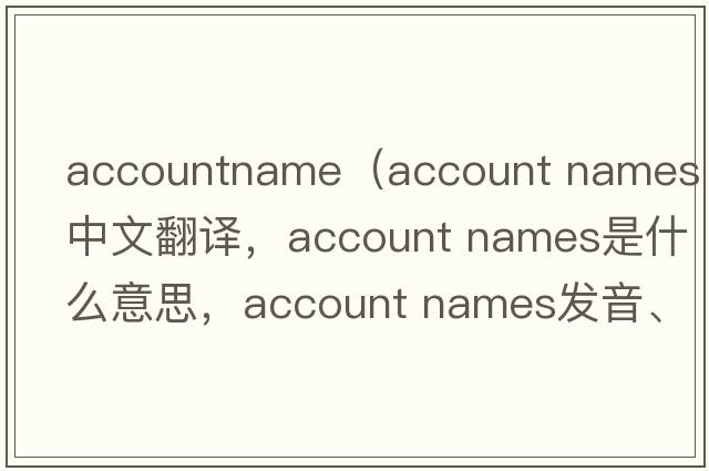 accountname（account names中文翻譯，account names是什么意思，account names發(fā)音、用法及例句）