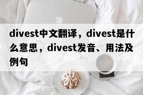 divest中文翻譯，divest是什么意思，divest發(fā)音、用法及例句