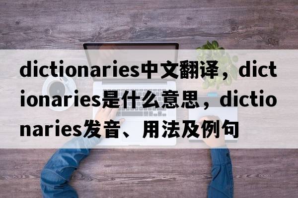 dictionaries中文翻譯，dictionaries是什么意思，dictionaries發(fā)音、用法及例句