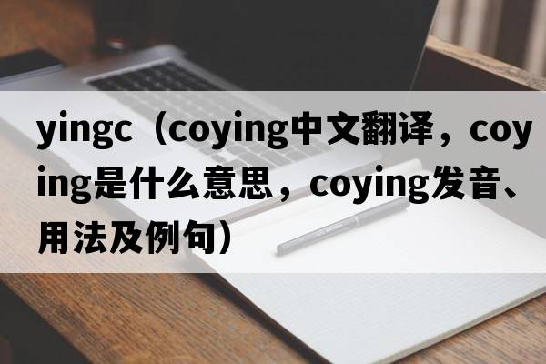yingc（coying中文翻譯，coying是什么意思，coying發(fā)音、用法及例句）