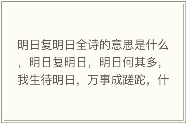 明日復(fù)明日全詩(shī)的意思是什么，明日復(fù)明日，明日何其多，我生待明日，萬(wàn)事成蹉跎，什么意思？
