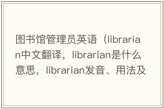 圖書館管理員英語（librarian中文翻譯，librarian是什么意思，librarian發(fā)音、用法及例句）