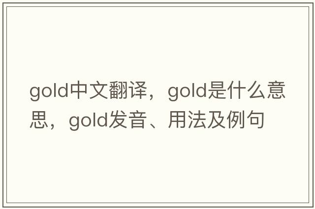 gold中文翻譯，gold是什么意思，gold發(fā)音、用法及例句