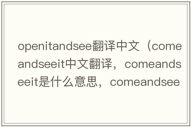 openitandsee翻譯中文（comeandseeit中文翻譯，comeandseeit是什么意思，comeandseeit發(fā)音、用法及例句）