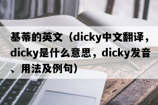基蒂的英文（dicky中文翻譯，dicky是什么意思，dicky發(fā)音、用法及例句）