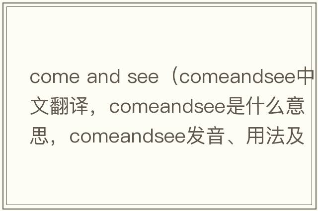come and see（comeandsee中文翻譯，comeandsee是什么意思，comeandsee發(fā)音、用法及例句）