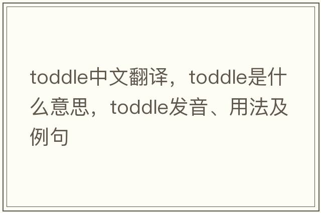 toddle中文翻譯，toddle是什么意思，toddle發(fā)音、用法及例句