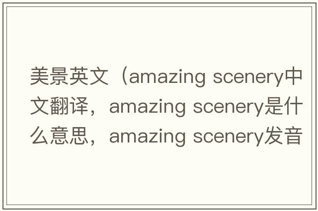 美景英文（amazing scenery中文翻譯，amazing scenery是什么意思，amazing scenery發(fā)音、用法及例句）