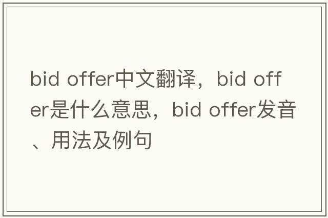 bid offer中文翻譯，bid offer是什么意思，bid offer發(fā)音、用法及例句