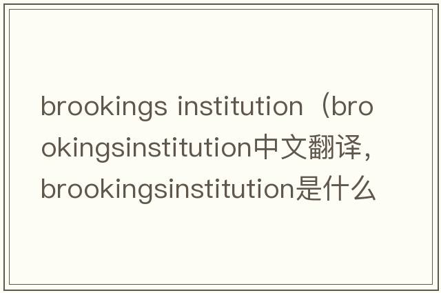 brookings institution（brookingsinstitution中文翻譯，brookingsinstitution是什么意思，brookingsinstitution發(fā)音、用法及例
